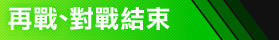 再戦、対戦終了